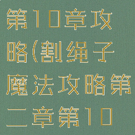 割绳子游戏第10章攻略(割绳子魔法攻略第二章第10关)