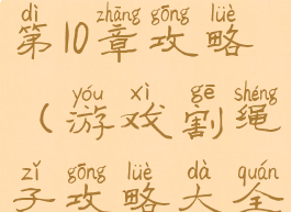 割绳子游戏第10章攻略(游戏割绳子攻略大全)