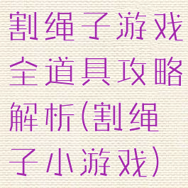 割绳子游戏全道具攻略解析(割绳子小游戏)
