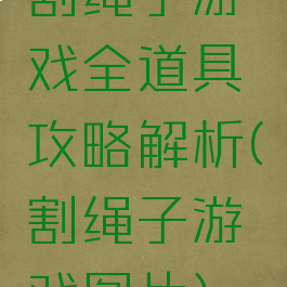 割绳子游戏全道具攻略解析(割绳子游戏图片)