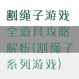 割绳子游戏全道具攻略解析(割绳子系列游戏)