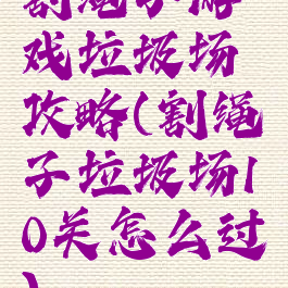 割绳子游戏垃圾场攻略(割绳子垃圾场10关怎么过)