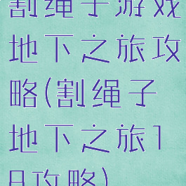 割绳子游戏地下之旅攻略(割绳子地下之旅18攻略)