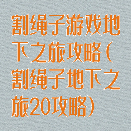 割绳子游戏地下之旅攻略(割绳子地下之旅20攻略)