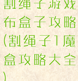 割绳子游戏布盒子攻略(割绳子1魔盒攻略大全)