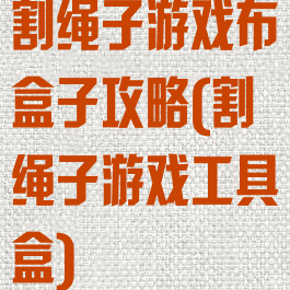 割绳子游戏布盒子攻略(割绳子游戏工具盒)