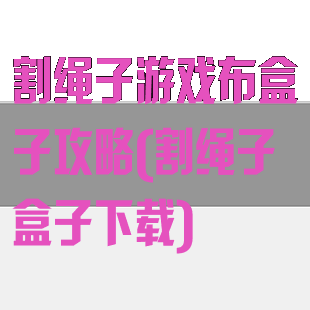 割绳子游戏布盒子攻略(割绳子盒子下载)