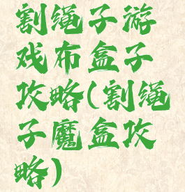 割绳子游戏布盒子攻略(割绳子魔盒攻略)