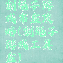 割绳子游戏布盒攻略(割绳子游戏工具盒)