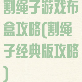 割绳子游戏布盒攻略(割绳子经典版攻略)