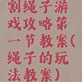 割绳子游戏攻略第一节教案(绳子的玩法教案)