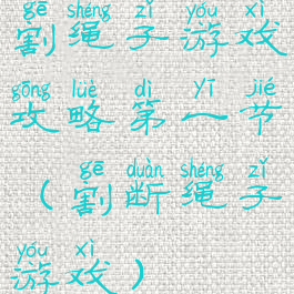 割绳子游戏攻略第一节(割断绳子游戏)