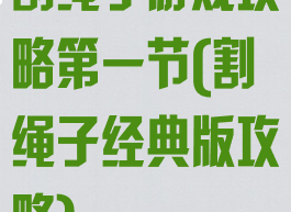 割绳子游戏攻略第一节(割绳子经典版攻略)