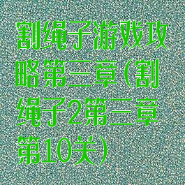 割绳子游戏攻略第三章(割绳子2第三章第10关)