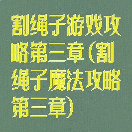 割绳子游戏攻略第三章(割绳子魔法攻略第三章)