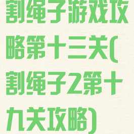 割绳子游戏攻略第十三关(割绳子2第十九关攻略)