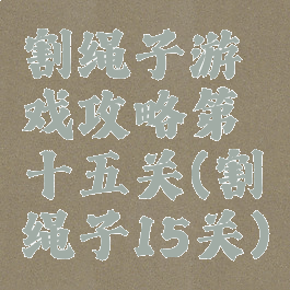 割绳子游戏攻略第十五关(割绳子15关)