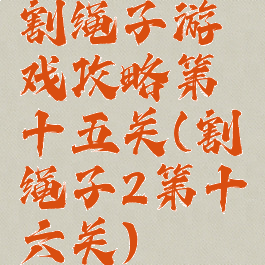 割绳子游戏攻略第十五关(割绳子2第十六关)