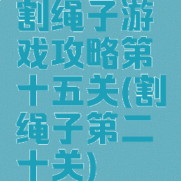 割绳子游戏攻略第十五关(割绳子第二十关)