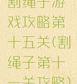 割绳子游戏攻略第十五关(割绳子第十一关攻略)