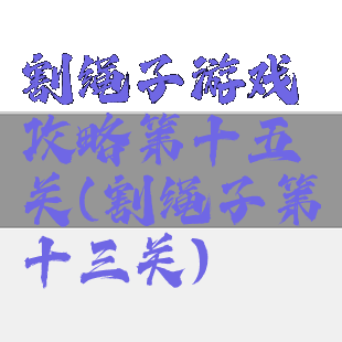 割绳子游戏攻略第十五关(割绳子第十三关)