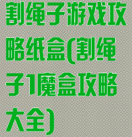 割绳子游戏攻略纸盒(割绳子1魔盒攻略大全)