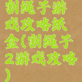 割绳子游戏攻略纸盒(割绳子2游戏攻略)