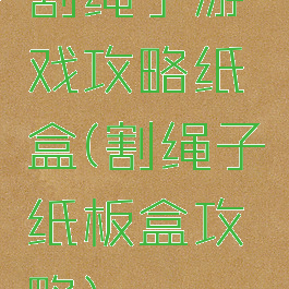 割绳子游戏攻略纸盒(割绳子纸板盒攻略)