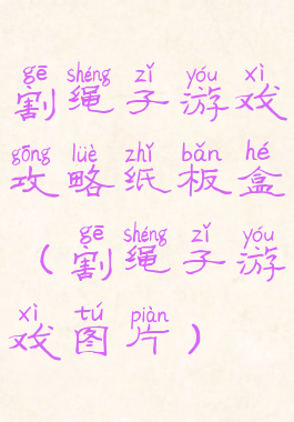 割绳子游戏攻略纸板盒(割绳子游戏图片)