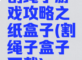 割绳子游戏攻略之纸盒子(割绳子盒子下载)