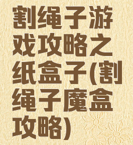 割绳子游戏攻略之纸盒子(割绳子魔盒攻略)