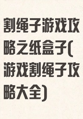 割绳子游戏攻略之纸盒子(游戏割绳子攻略大全)