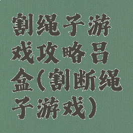 割绳子游戏攻略吕盒(割断绳子游戏)