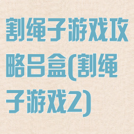 割绳子游戏攻略吕盒(割绳子游戏2)