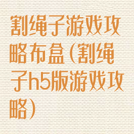 割绳子游戏攻略布盒(割绳子h5版游戏攻略)