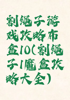 割绳子游戏攻略布盒10(割绳子1魔盒攻略大全)