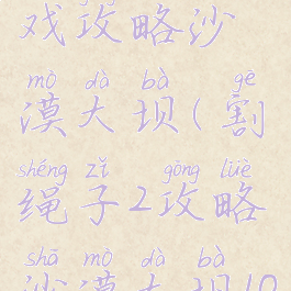 割绳子游戏攻略沙漠大坝(割绳子2攻略沙漠大坝10关)