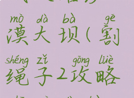 割绳子游戏攻略沙漠大坝(割绳子2攻略沙漠大坝20关攻略)