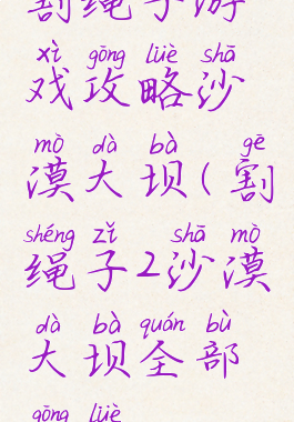 割绳子游戏攻略沙漠大坝(割绳子2沙漠大坝全部攻略)