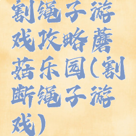 割绳子游戏攻略蘑菇乐园(割断绳子游戏)