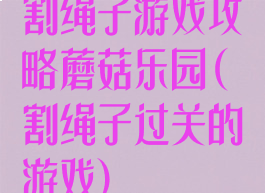 割绳子游戏攻略蘑菇乐园(割绳子过关的游戏)