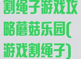 割绳子游戏攻略蘑菇乐园(游戏割绳子)