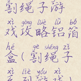 割绳子游戏攻略铝箔盒(割绳子系列游戏)