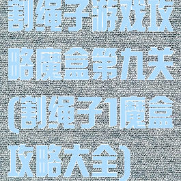 割绳子游戏攻略魔盒第九关(割绳子1魔盒攻略大全)