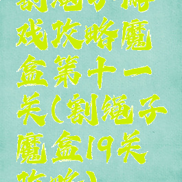 割绳子游戏攻略魔盒第十一关(割绳子魔盒19关攻略)