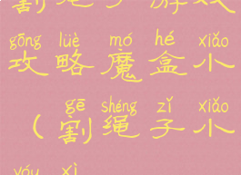 割绳子游戏攻略魔盒小(割绳子小游戏)