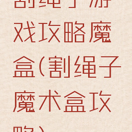 割绳子游戏攻略魔盒(割绳子魔术盒攻略)