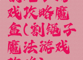 割绳子游戏攻略魔盒(割绳子魔法游戏攻略)