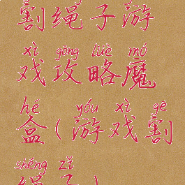 割绳子游戏攻略魔盒(游戏割绳子)