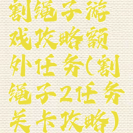 割绳子游戏攻略额外任务(割绳子2任务关卡攻略)